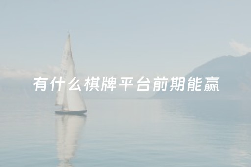 有什么棋牌平台前期能赢（什么棋牌平台出款快）