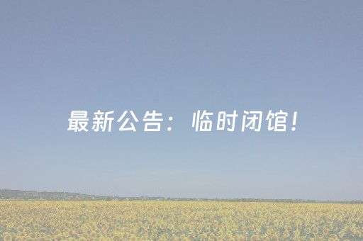 最新公告：临时闭馆！