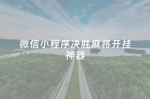 微信小程序决胜麻将开挂神器（小程序决胜麻将怎么开挂）