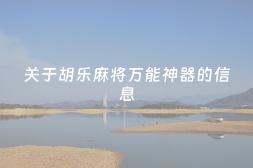 关于胡乐麻将万能神器的信息（关于胡乐麻将万能神器的信息有哪些）