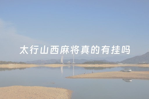 太行山西麻将真的有挂吗（山西太行麻将大全安卓）