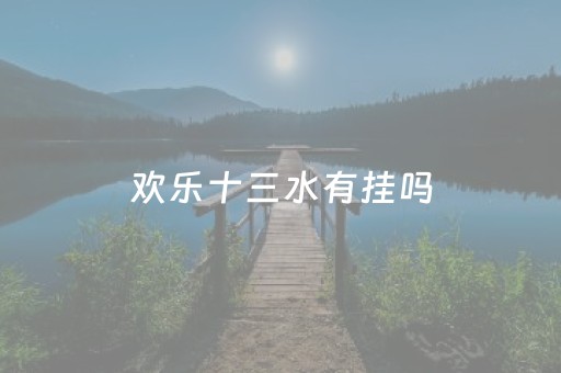 欢乐十三水有挂吗（腾讯欢乐十三水）