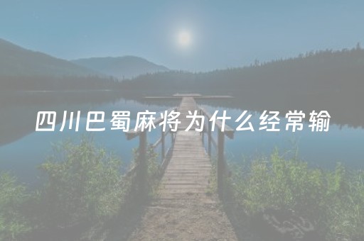 四川巴蜀麻将为什么经常输（四川巴蜀麻将_巴蜀麻将）
