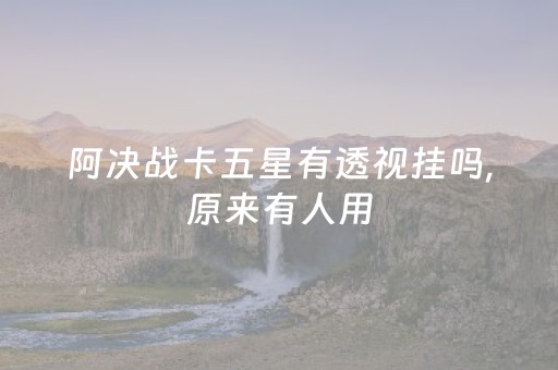 阿决战卡五星有透视挂吗,原来有人用（决战卡五星官方安卓）