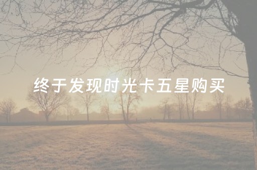 终于发现时光卡五星购买（时光券怎么使用）