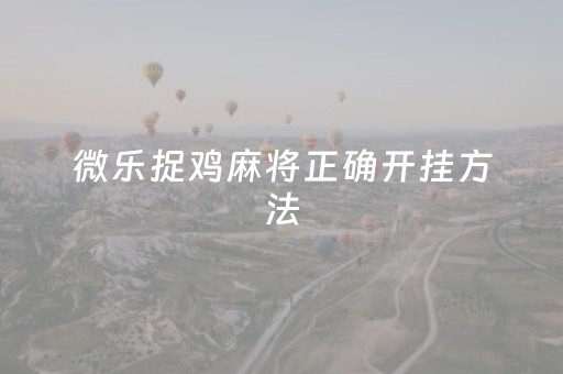微乐捉鸡麻将正确开挂方法（微乐捉鸡麻将能不能开挂）