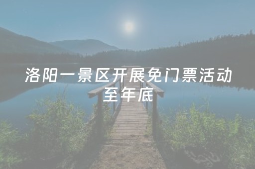 洛阳一景区开展免门票活动至年底