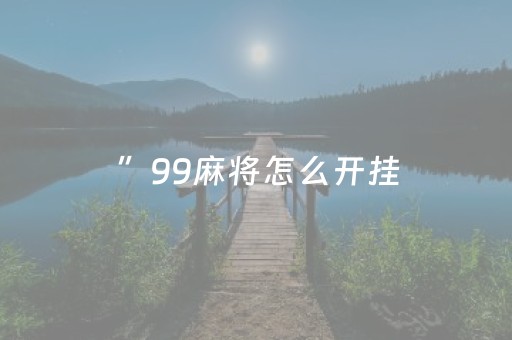 ”99麻将怎么开挂（92麻将怎么能看出用挂）