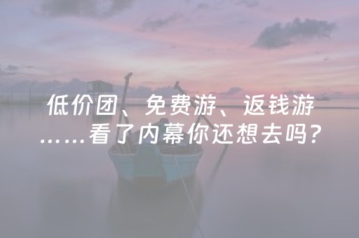 低价团、免费游、返钱游……看了内幕你还想去吗？