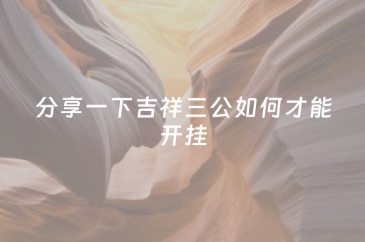 分享一下吉祥三公如何才能开挂（正版吉祥三公）