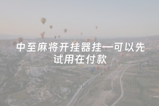 中至麻将开挂器挂—可以先试用在付款（中至麻将外卦神器是真的吗?）