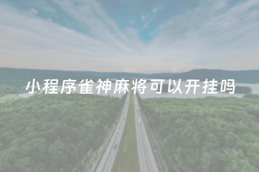 小程序雀神麻将可以开挂吗（小程序雀神麻将有挂吗）