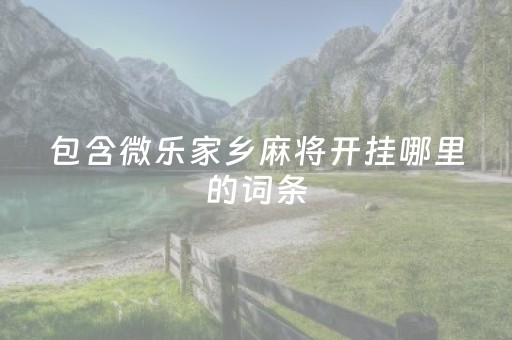 包含微乐家乡麻将开挂哪里的词条