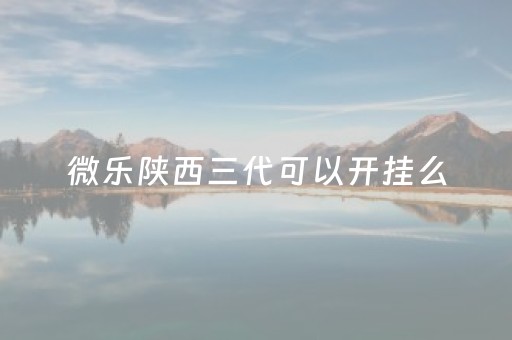 微乐陕西三代可以开挂么（微乐陕西三代怎么免费开挂）