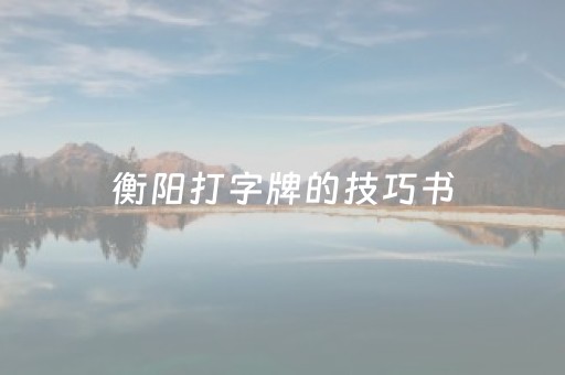 衡阳打字牌的技巧书（湖南衡阳打字牌）