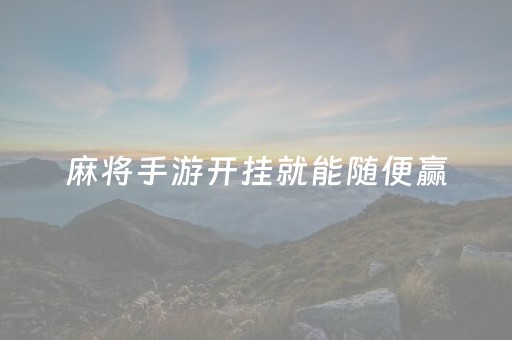 麻将手游开挂就能随便赢（玩麻将开挂的）