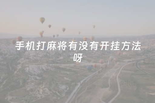 手机打麻将有没有开挂方法呀（终于知道手机打麻将开挂方法）