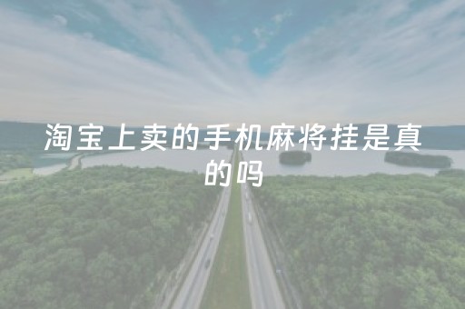 淘宝上卖的手机麻将挂是真的吗（网上卖手机麻将外卦真的）