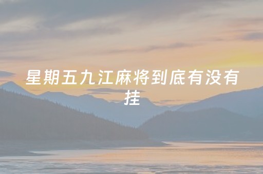 星期五九江麻将到底有没有挂（九江麻将怎么打）