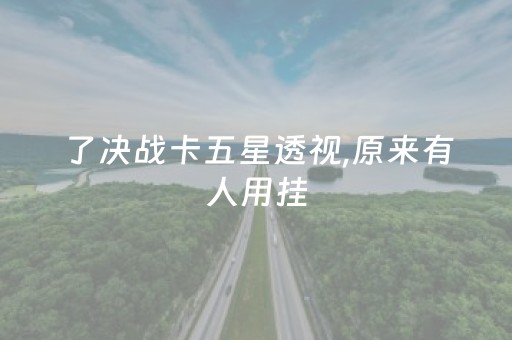 了决战卡五星透视,原来有人用挂（决战卡五星赢牌诀窍）