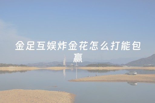 金足互娱炸金花怎么打能包赢（金游炸金花）