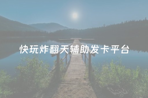 快玩炸翻天辅助发卡平台（快玩炸翻天官方）