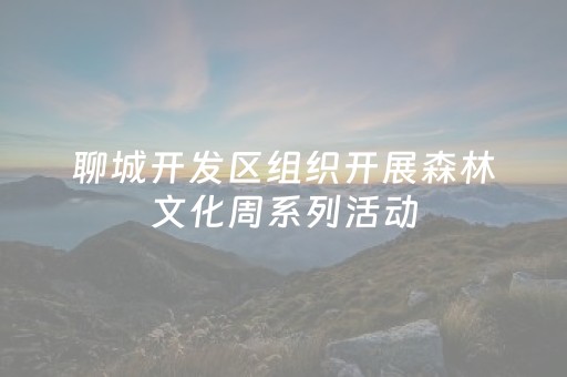 聊城开发区组织开展森林文化周系列活动