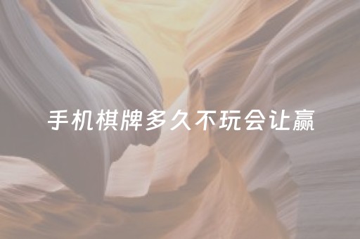 手机棋牌多久不玩会让赢（手机棋牌到底多假）