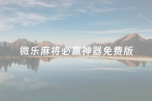 微乐麻将必赢神器免费版（微乐麻将麻将免费有挂吗）