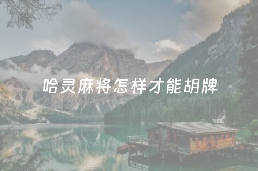 哈灵麻将怎样才能胡牌（哈灵麻将玩法攻略详解）