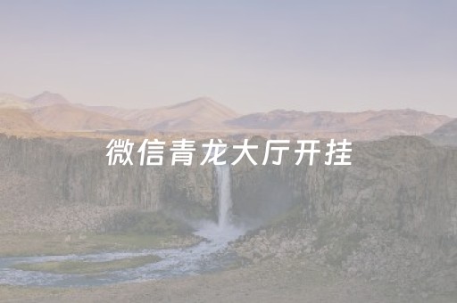 微信青龙大厅开挂（微信青龙大厅斗牛有没有挂）