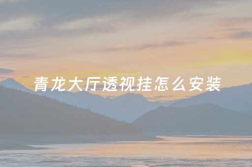 青龙大厅透视挂怎么安装（青龙大厅可以吗）