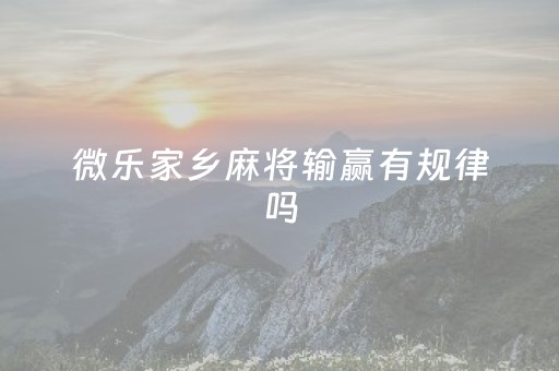 微乐家乡麻将输赢有规律吗（微乐家乡麻将秘诀）