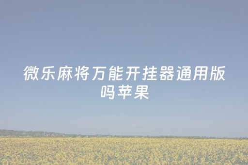 微乐麻将万能开挂器通用版吗苹果（微乐麻将开挂神器安装）