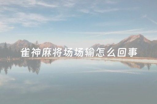 雀神麻将场场输怎么回事（雀神麻将有规律吗）