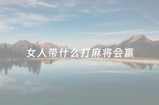 女人带什么打麻将会赢（女人带什么打麻将会赢66）