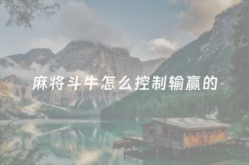 麻将斗牛怎么控制输赢的（麻将斗牛必胜的诀窍）