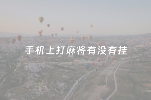 手机上打麻将有没有挂（在手机玩麻将有挂吗）