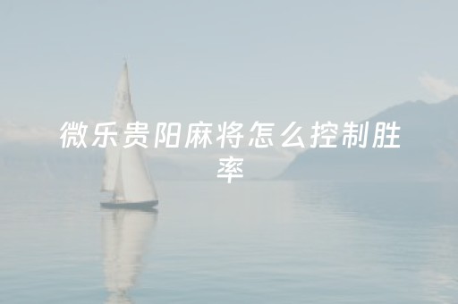 微乐贵阳麻将怎么控制胜率（微乐贵阳麻将怎么算分）