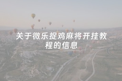 关于微乐捉鸡麻将开挂教程的信息