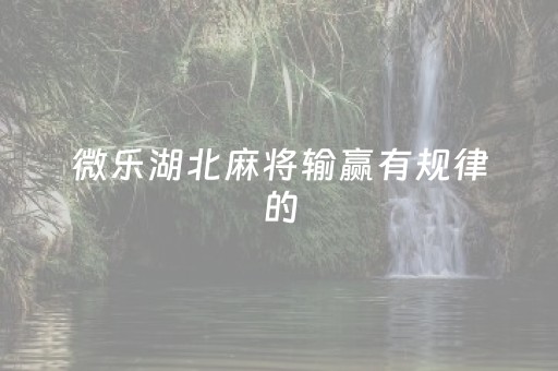 微乐湖北麻将输赢有规律的（微乐湖北麻将怎么提高胜率）