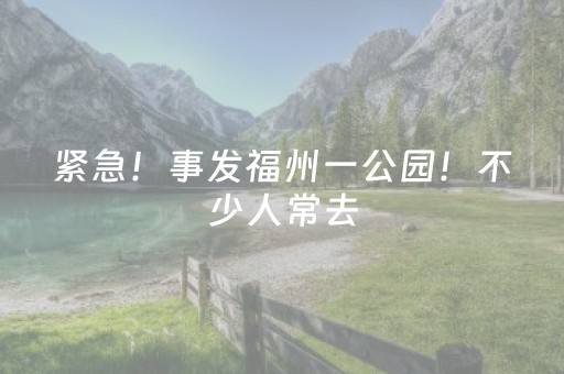 紧急！事发福州一公园！不少人常去