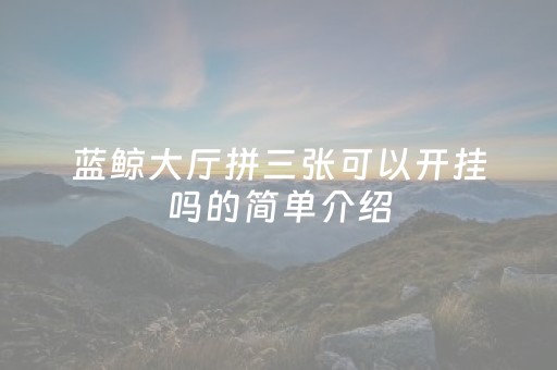 蓝鲸大厅拼三张可以开挂吗的简单介绍（蓝鲸_游戏）