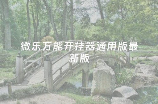 微乐万能开挂器通用版最新版（微乐万能开挂器通用版）