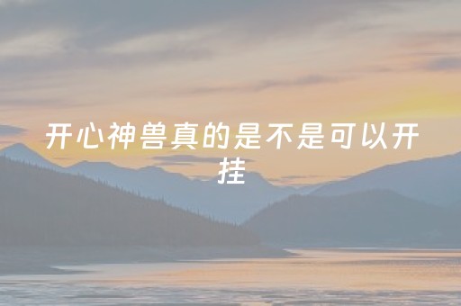 开心神兽真的是不是可以开挂（开心神兽有挂吗）
