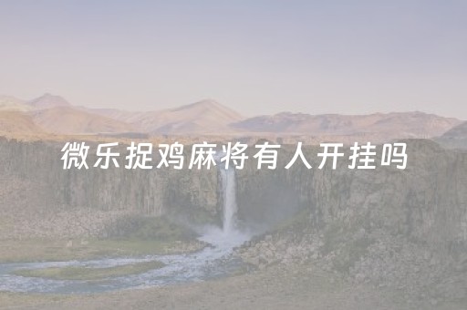 微乐捉鸡麻将有人开挂吗（微乐捉鸡麻将有人开挂吗）