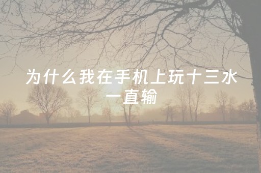为什么我在手机上玩十三水一直输（手机十三水可以开挂吗）
