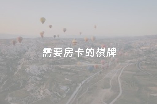 需要房卡的棋牌（需要房卡的棋牌室叫什么）