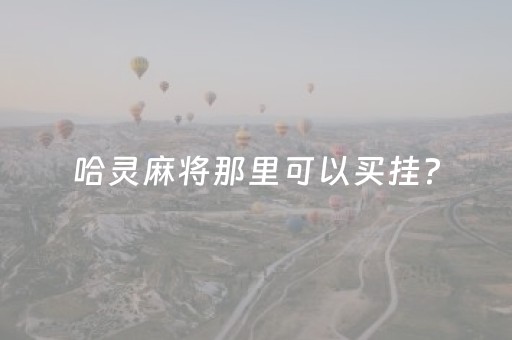 哈灵麻将那里可以买挂?（哈灵麻将能买到挂吗）