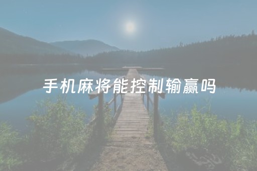 手机麻将能控制输赢吗（手机打麻将可以控制吗）